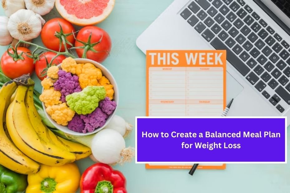 How to Create a Balanced Meal Plan for Weight Loss