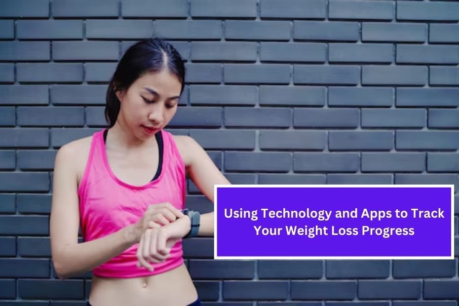 Using Technology and Apps to Track Your Weight Loss Progress