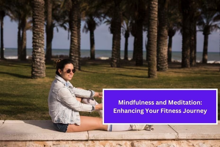 Mindfulness and Meditation: Enhancing Your Fitness Journey