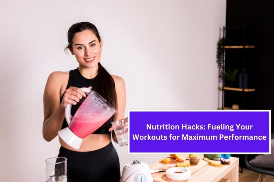 Nutrition Hacks: Fueling Your Workouts for Maximum Performance