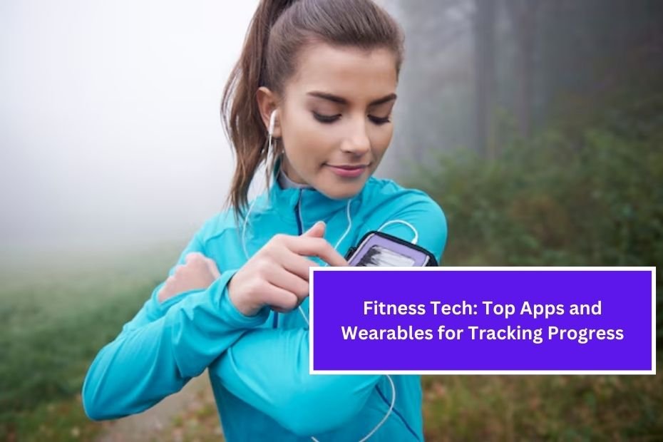 Fitness Tech: Top Apps and Wearables for Tracking Progress