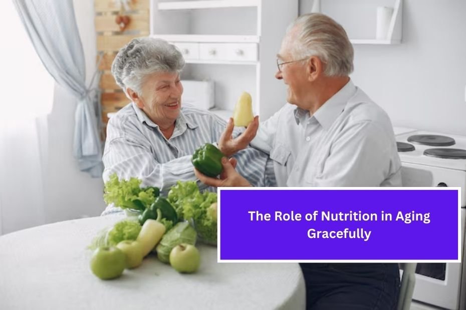 The Role of Nutrition in Aging Gracefully