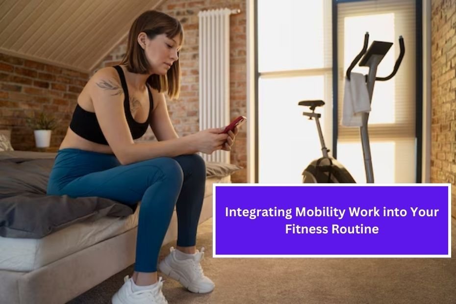 Integrating Mobility Work into Your Fitness Routine