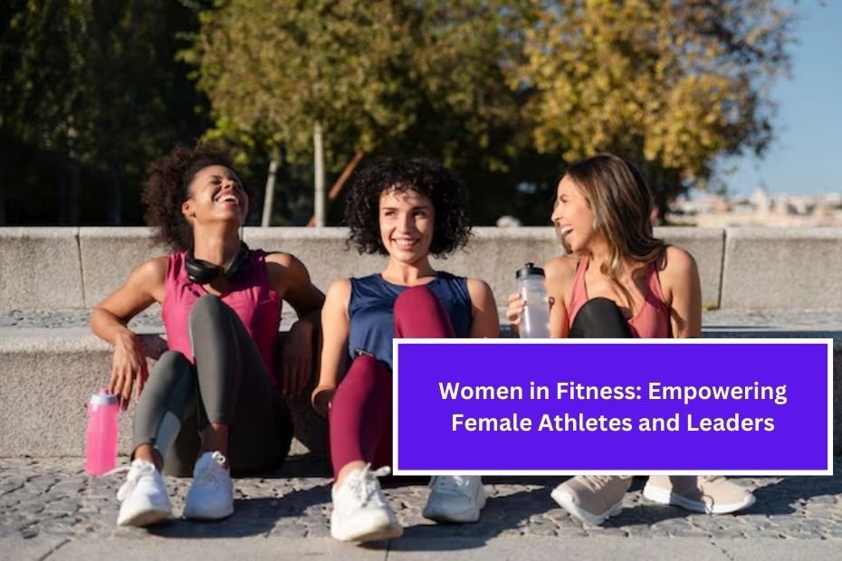 Women in Fitness: Empowering Female Athletes and Leaders