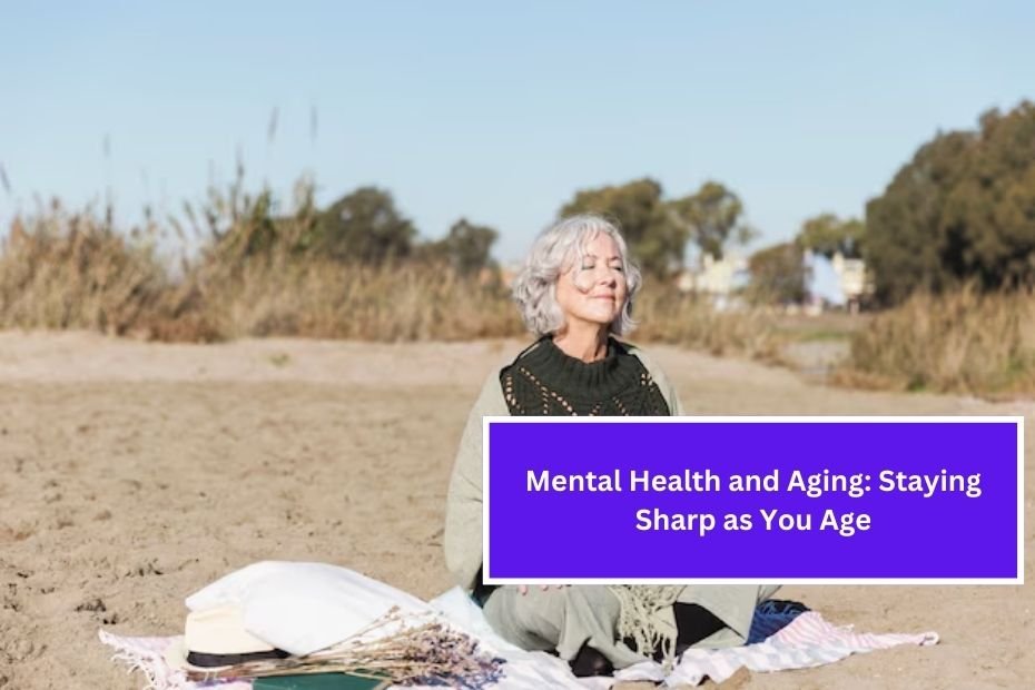 Mental Health and Aging: Staying Sharp as You Age